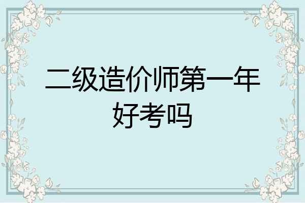二级造价师第一年好考吗