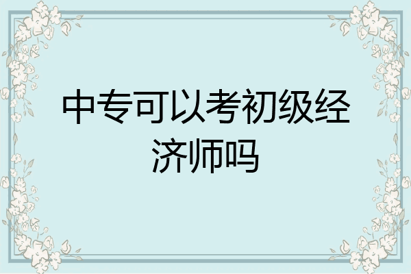 中专可以考初级经济师吗