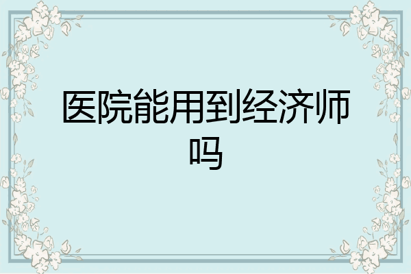 医院能用到经济师吗