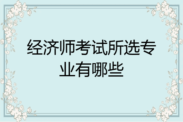 经济师考试所选专业有哪些