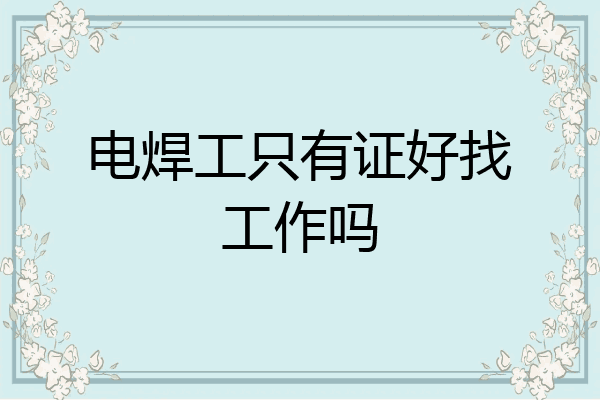 电焊工只有证好找工作吗