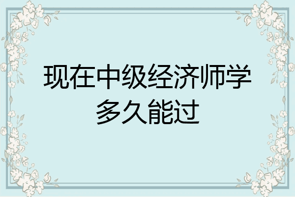 现在中级经济师学多久能过