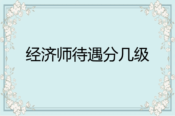 经济师待遇分几级