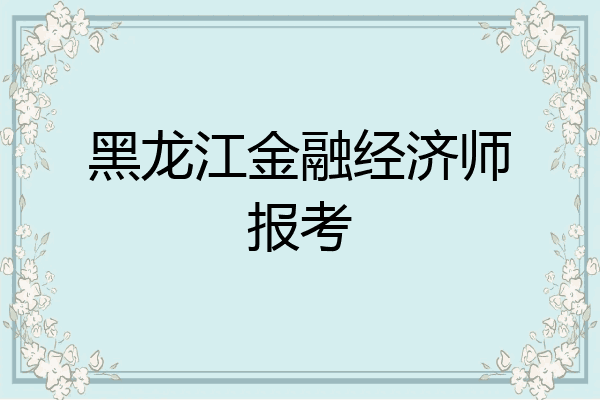 黑龙江金融经济师报考