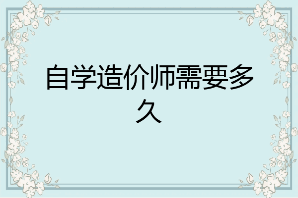 自学造价师需要多久