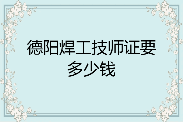 德阳焊工技师证要多少钱