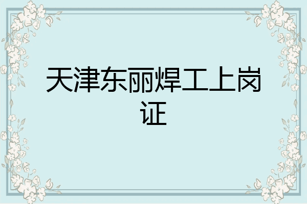 天津东丽焊工上岗证