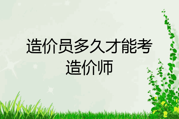 造价员多久才能考造价师