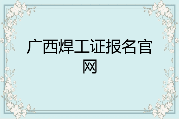 广西焊工证报名官网