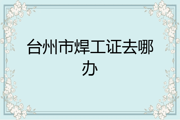 台州市焊工证去哪办