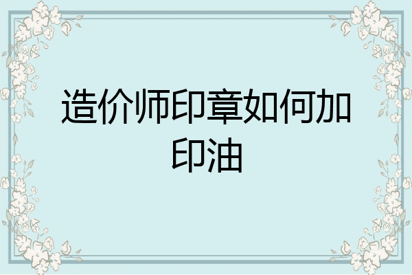 造价师印章如何加印油