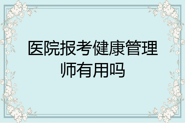 医院报考健康管理师有用吗