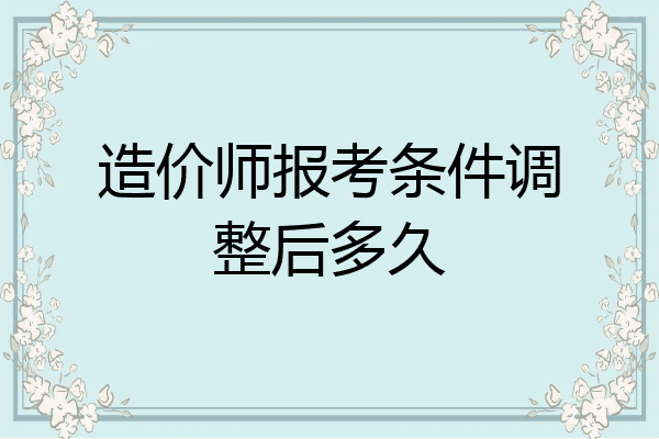 造价师报考条件调整后多久