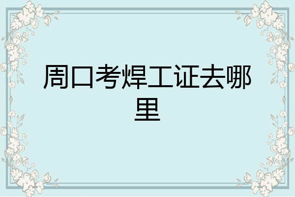 周口考焊工证去哪里