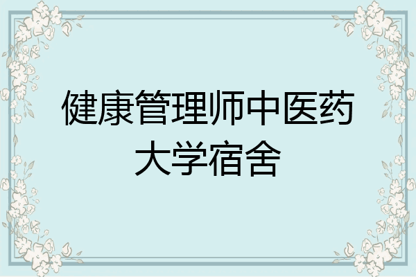 健康管理师中医药大学宿舍