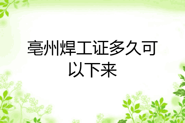 亳州焊工证多久可以下来
