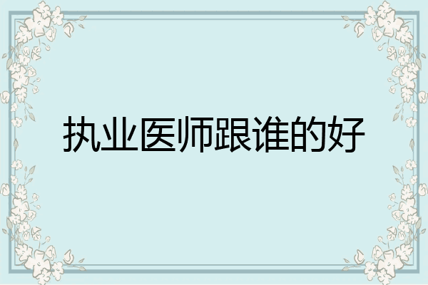 执业医师跟谁的好