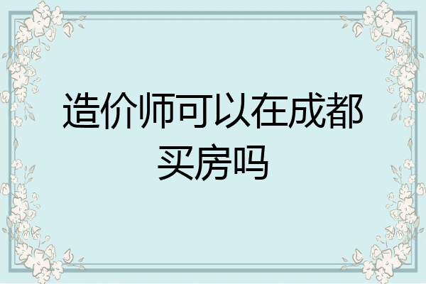 造价师可以在成都买房吗