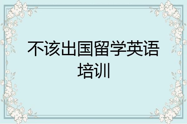 不该出国留学英语培训