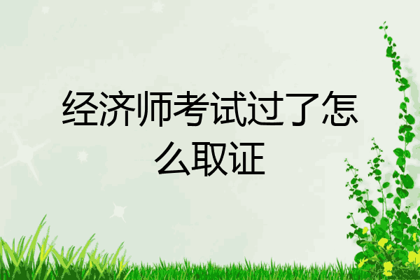 经济师考试过了怎么取证