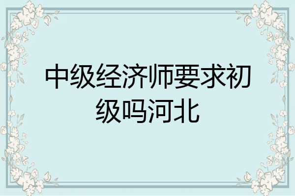 中级经济师要求初级吗河北