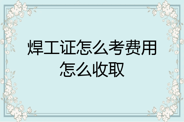焊工证怎么考费用怎么收取