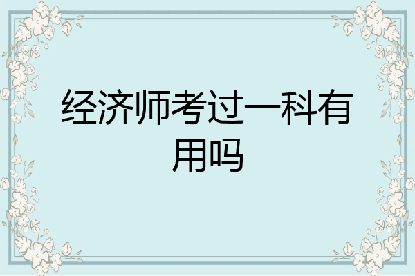 经济师考过一科有用吗