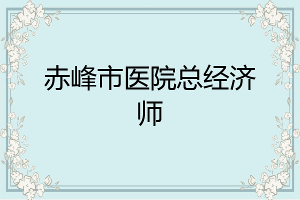 赤峰市医院总经济师