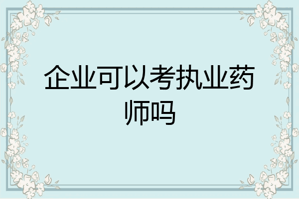 企业可以考执业药师吗