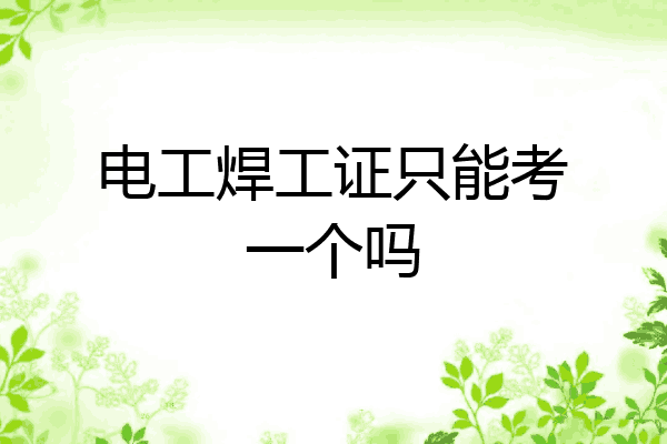 电工焊工证只能考一个吗