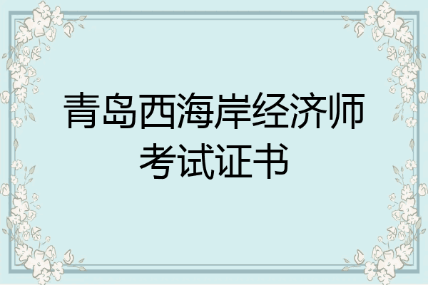青岛西海岸经济师考试证书