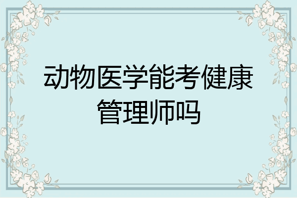 动物医学能考健康管理师吗