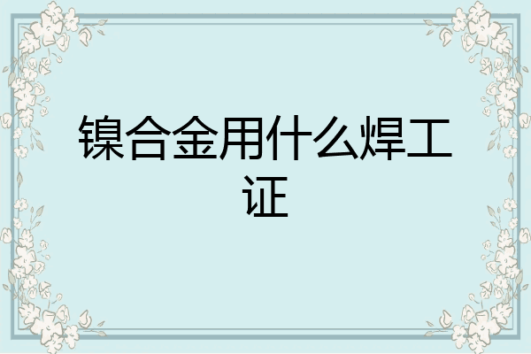 镍合金用什么焊工证