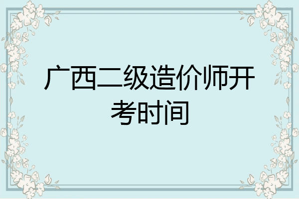 广西二级造价师开考时间