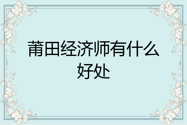 莆田经济师有什么好处