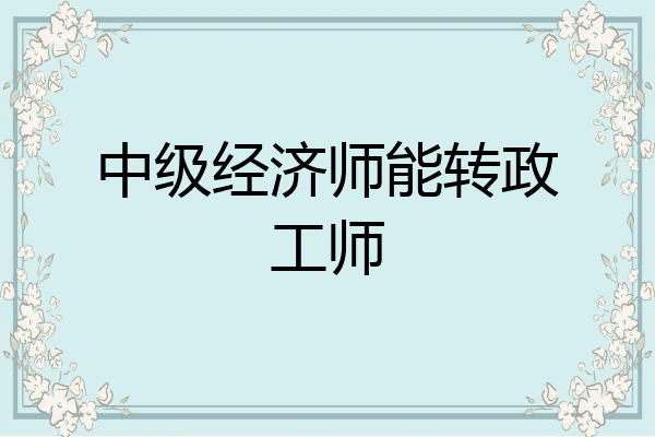 中级经济师能转政工师