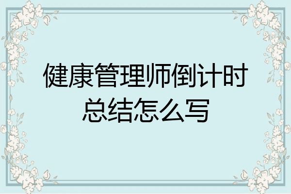 健康管理师倒计时总结怎么写