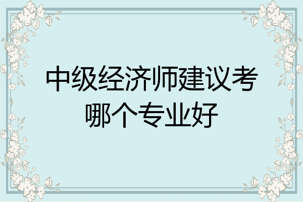 中级经济师建议考哪个专业好