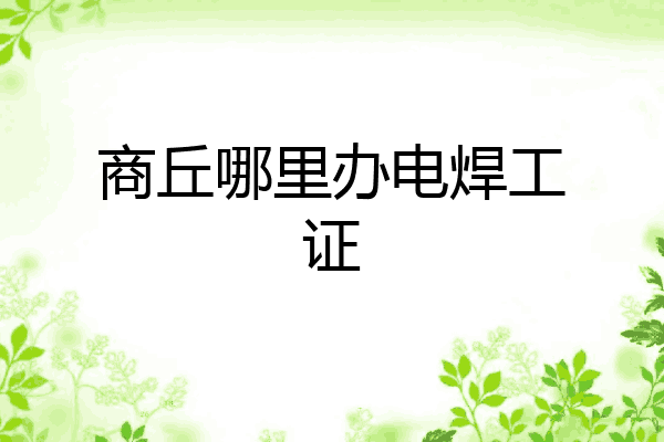 商丘哪里办电焊工证