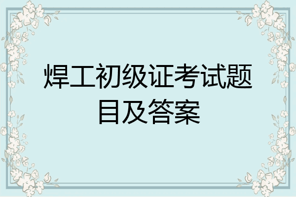 焊工初级证考试题目及答案