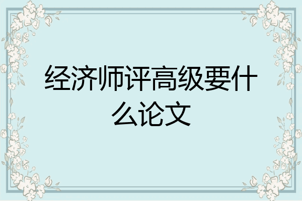 经济师评高级要什么论文