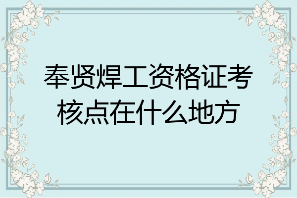 奉贤焊工资格证考核点在什么地方