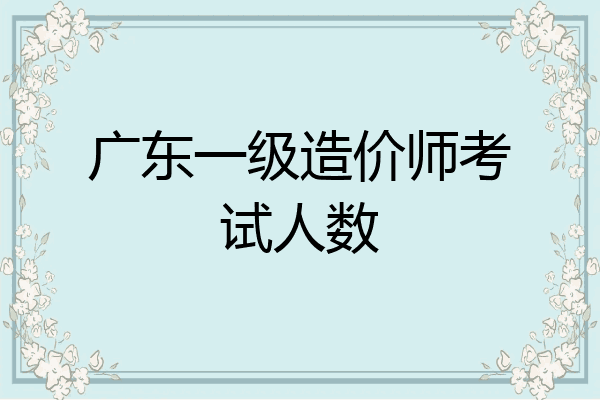 广东一级造价师考试人数