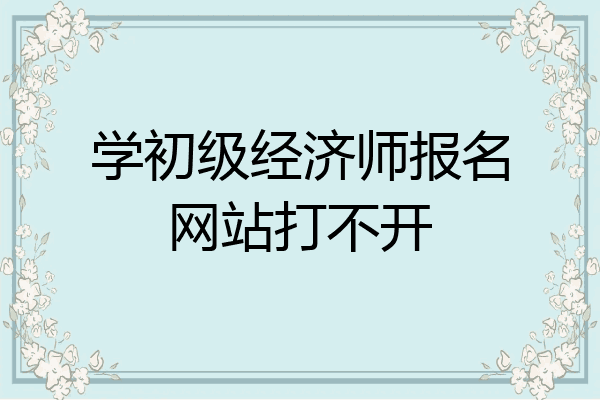 学初级经济师报名网站打不开