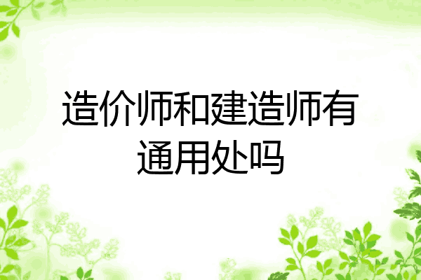 造价师和建造师有通用处吗