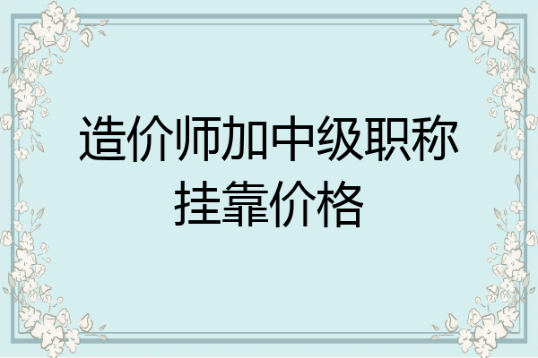 造价师加中级职称挂靠价格