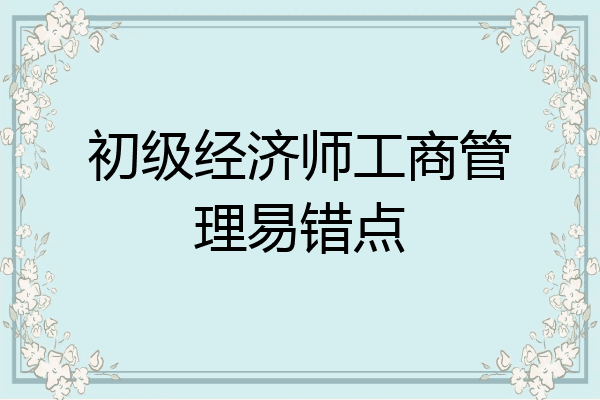 初级经济师工商管理易错点