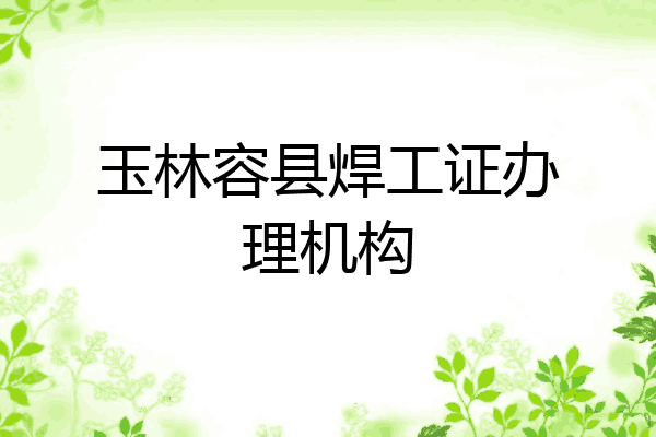 玉林容县焊工证办理机构