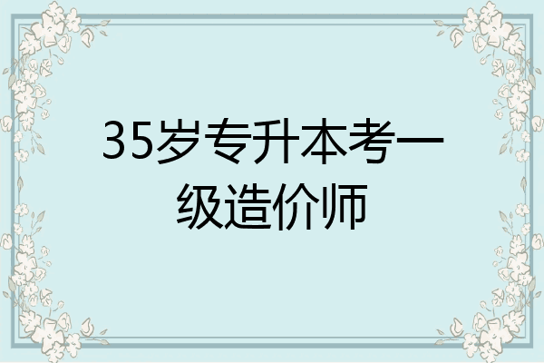 35岁专升本考一级造价师