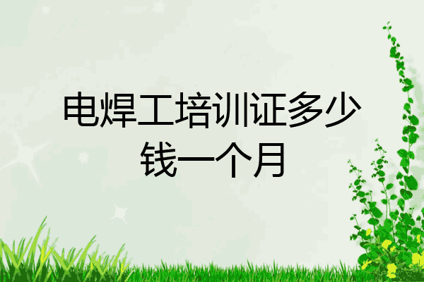 电焊工培训证多少钱一个月
